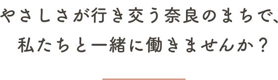 やさしさが行き交う奈良のまちで、私たちと一緒に働きませんか？